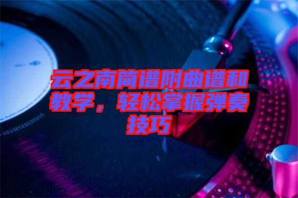 云之南簡譜附曲譜和教學(xué)，輕松掌握彈奏技巧