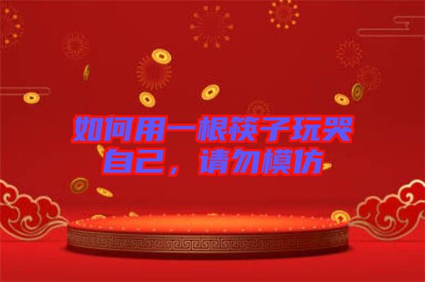 如何用一根筷子玩哭自己，請(qǐng)勿模仿