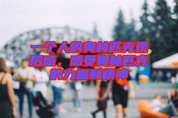 一個人的奧林匹克觀后感，感受奧林匹克的力量和精神