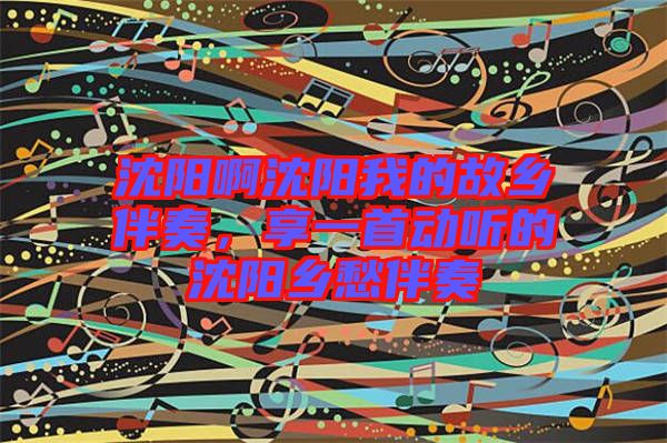 沈陽啊沈陽我的故鄉(xiāng)伴奏，享一首動(dòng)聽的沈陽鄉(xiāng)愁伴奏