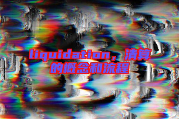 liquidation，清算的概念和流程