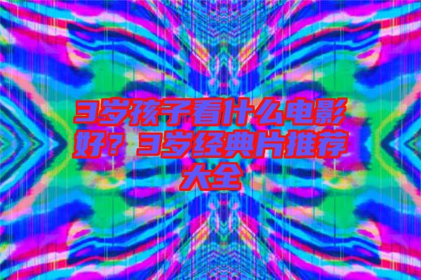 3歲孩子看什么電影好？3歲經(jīng)典片推薦大全