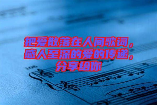 把愛(ài)散落在人間歌詞，感人至深的愛(ài)的傳遞，分享給你