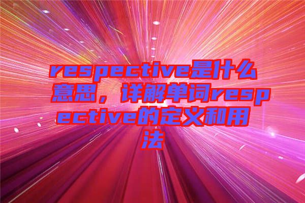 respective是什么意思，詳解單詞respective的定義和用法