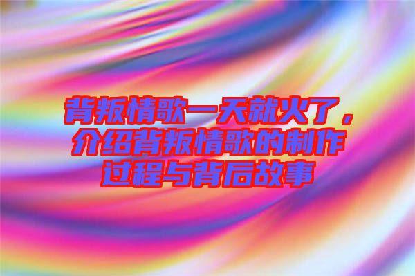 背叛情歌一天就火了，介紹背叛情歌的制作過程與背后故事