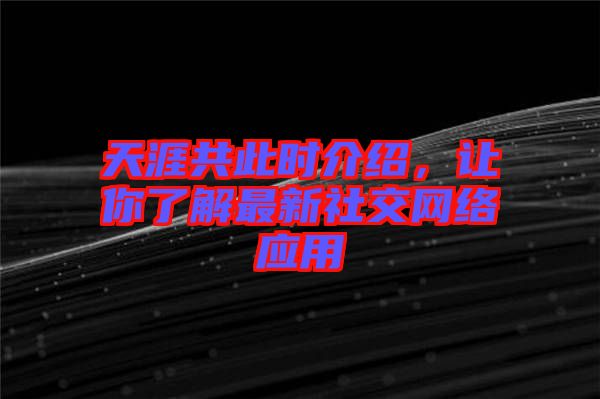 天涯共此時(shí)介紹，讓你了解最新社交網(wǎng)絡(luò)應(yīng)用