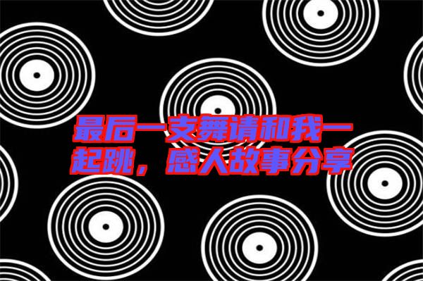 最后一支舞請和我一起跳，感人故事分享