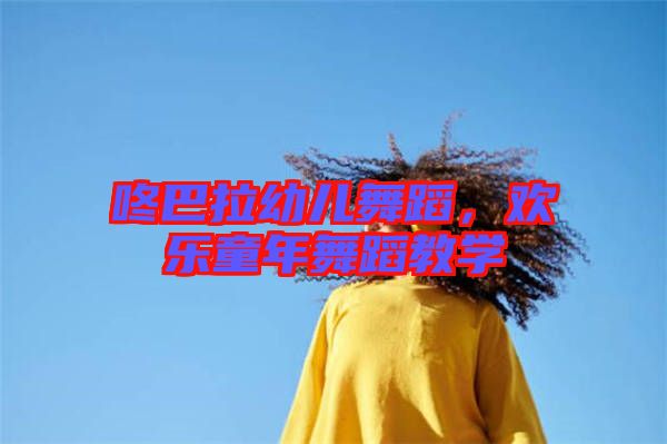 咚巴拉幼兒舞蹈，歡樂童年舞蹈教學(xué)