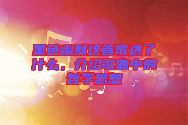 黑色幽默這首歌達了什么，介紹歌曲中的哲學(xué)思想