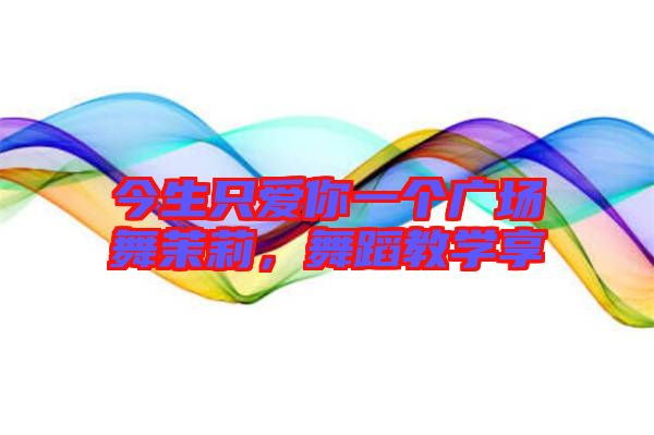 今生只愛你一個廣場舞茉莉，舞蹈教學享