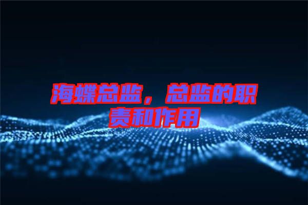 海蝶總監(jiān)，總監(jiān)的職責(zé)和作用