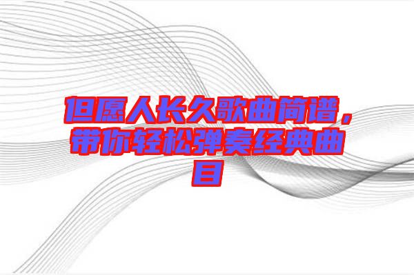 但愿人長久歌曲簡譜，帶你輕松彈奏經(jīng)典曲目