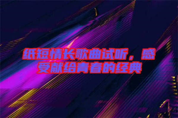紙短情長歌曲試聽，感受獻給青春的經(jīng)典