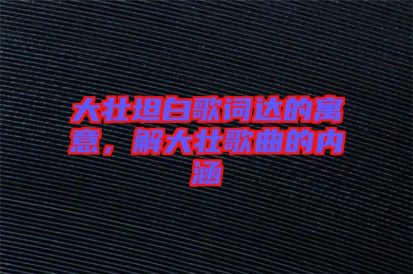 大壯坦白歌詞達的寓意，解大壯歌曲的內(nèi)涵