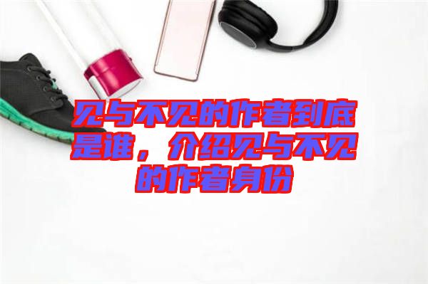 見與不見的作者到底是誰，介紹見與不見的作者身份