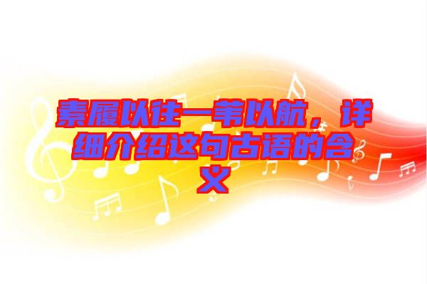 素履以往一葦以航，詳細(xì)介紹這句古語的含義