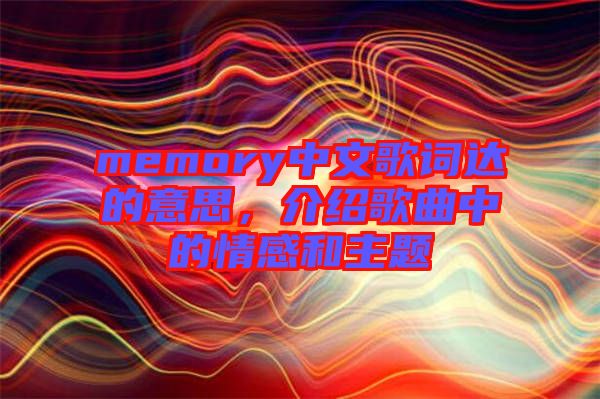 memory中文歌詞達的意思，介紹歌曲中的情感和主題