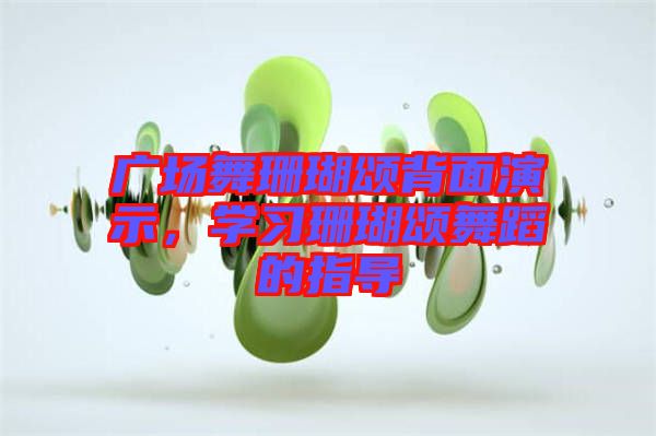 廣場舞珊瑚頌背面演示，學(xué)習(xí)珊瑚頌舞蹈的指導(dǎo)