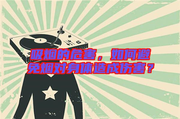 吸煙的危害，如何避免煙對(duì)身體造成傷害？