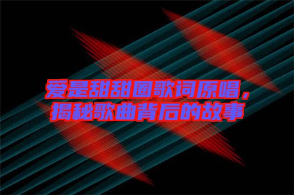 愛是甜甜圈歌詞原唱，揭秘歌曲背后的故事