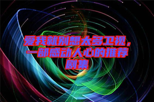愛我就別想太多衛(wèi)視，一部感動人心的推薦劇集