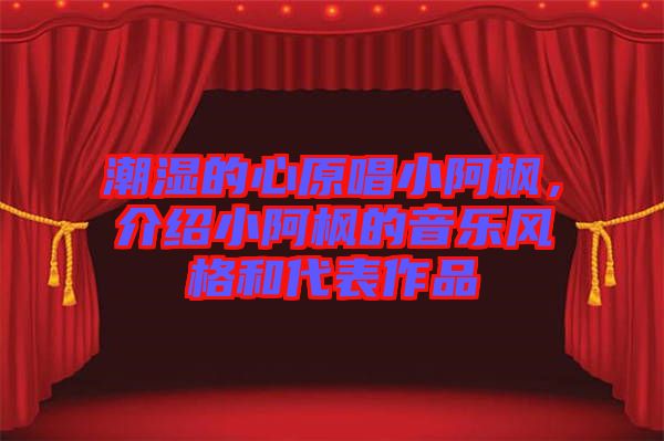 潮濕的心原唱小阿楓，介紹小阿楓的音樂風格和代表作品