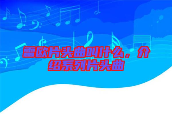 雷歐片頭曲叫什么，介紹系列片頭曲