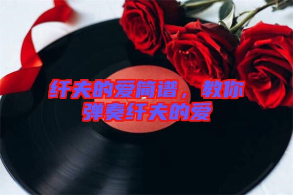 纖夫的愛(ài)簡(jiǎn)譜，教你彈奏纖夫的愛(ài)