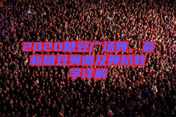 2020糖豆廣場(chǎng)舞，最新糖豆舞曲及舞蹈教學(xué)詳解