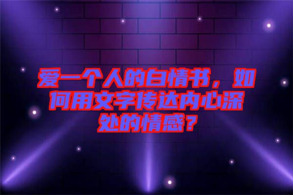 愛一個(gè)人的白情書，如何用文字傳達(dá)內(nèi)心深處的情感？