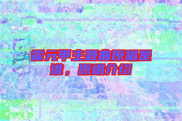 霍元甲主題曲原唱是誰，原唱介紹