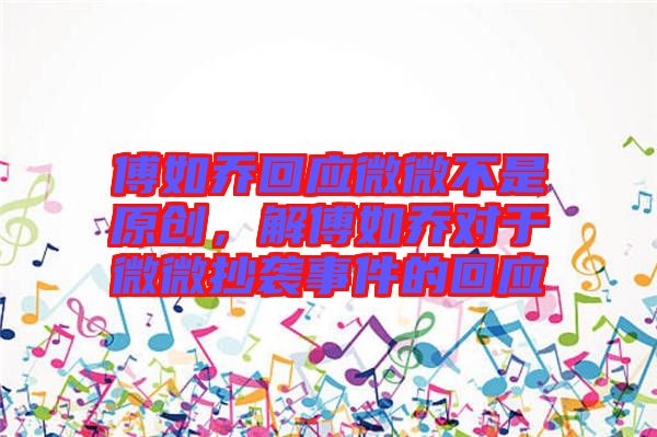 傅如喬回應(yīng)微微不是原創(chuàng)，解傅如喬對(duì)于微微抄襲事件的回應(yīng)