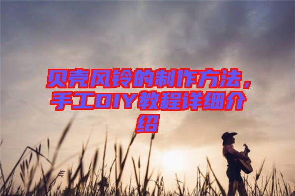 貝殼風(fēng)鈴的制作方法，手工DIY教程詳細(xì)介紹