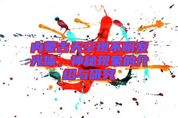 內(nèi)蒙古天空現(xiàn)不明發(fā)光體，神秘現(xiàn)象的介紹與研究