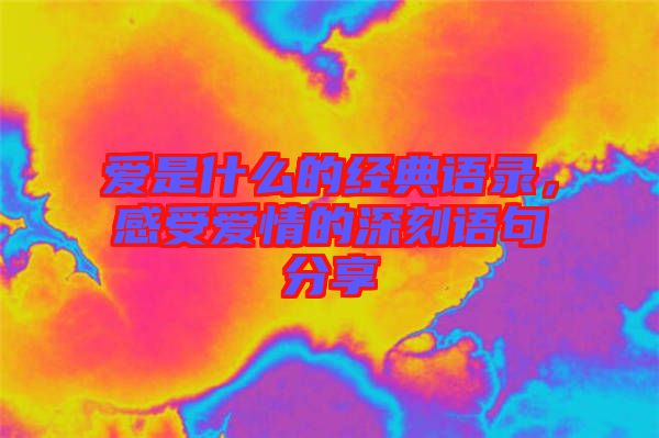 愛是什么的經(jīng)典語錄，感受愛情的深刻語句分享