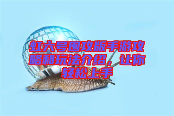 虹六號圍攻版手游攻略和玩法介紹，讓你輕松上手