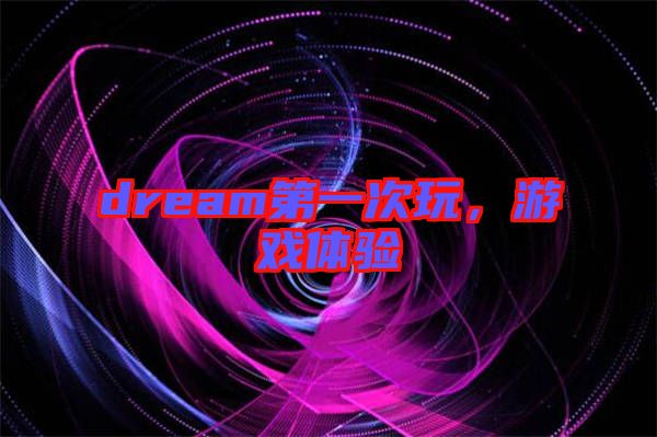 dream第一次玩，游戲體驗