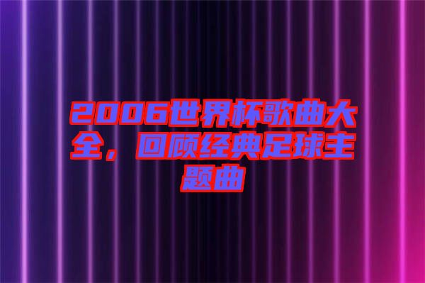 2006世界杯歌曲大全，回顧經(jīng)典足球主題曲