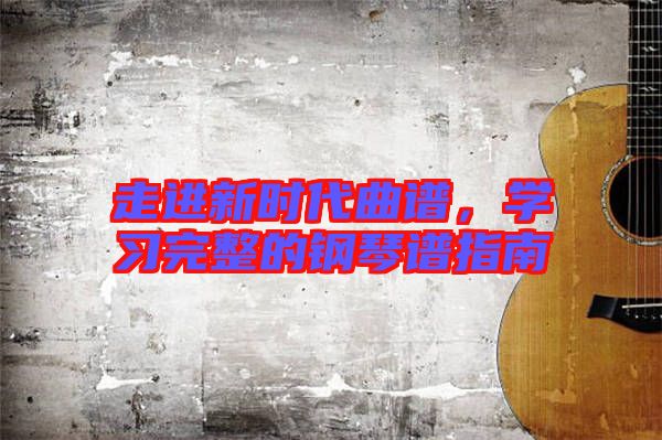 走進新時代曲譜，學習完整的鋼琴譜指南