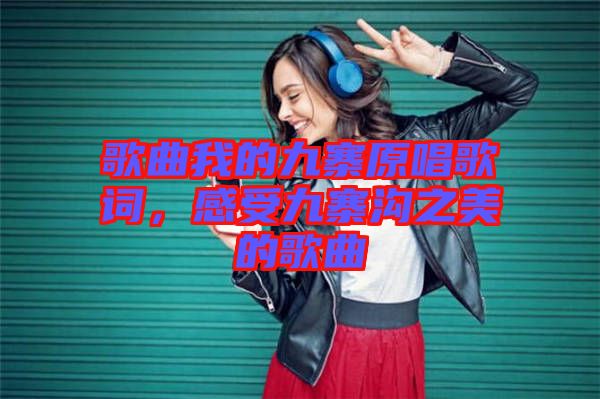 歌曲我的九寨原唱歌詞，感受九寨溝之美的歌曲