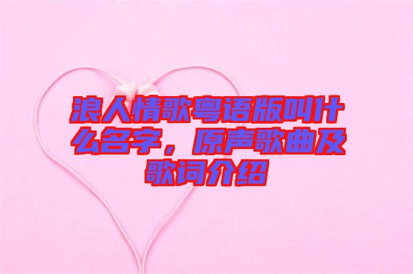浪人情歌粵語版叫什么名字，原聲歌曲及歌詞介紹