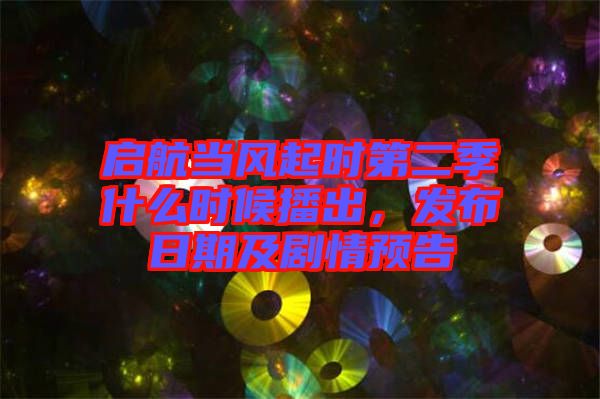 啟航當風起時第二季什么時候播出，發(fā)布日期及劇情預(yù)告