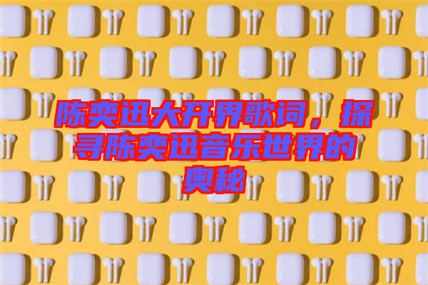 陳奕迅大開界歌詞，探尋陳奕迅音樂世界的奧秘