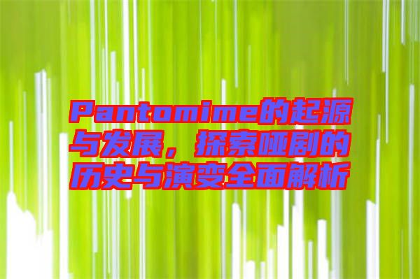 Pantomime的起源與發(fā)展，探索啞劇的歷史與演變?nèi)娼馕? width=