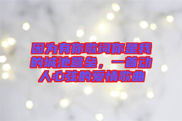 因?yàn)橛心愀柙~你是我的城池營(yíng)壘，一首動(dòng)人心弦的愛情歌曲