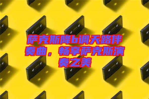 薩克斯降b調(diào)天路伴奏曲，暢享薩克斯演奏之美