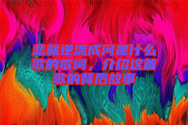 悲就逆流成河是什么歌的歌詞，介紹這首歌的背后故事