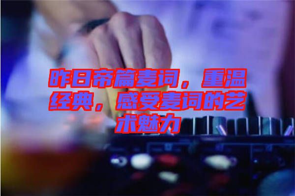 昨日帝篇麥詞，重溫經(jīng)典，感受麥詞的藝術(shù)魅力