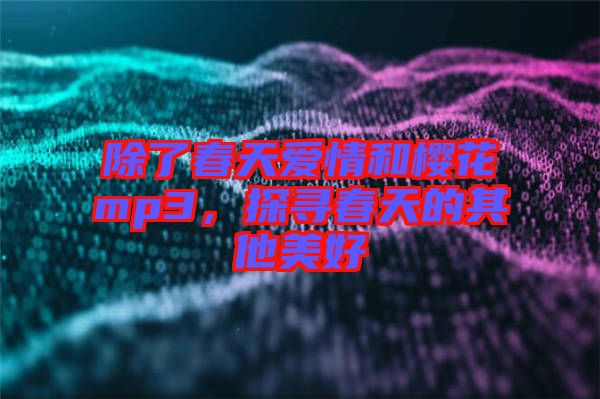 除了春天愛情和櫻花mp3，探尋春天的其他美好