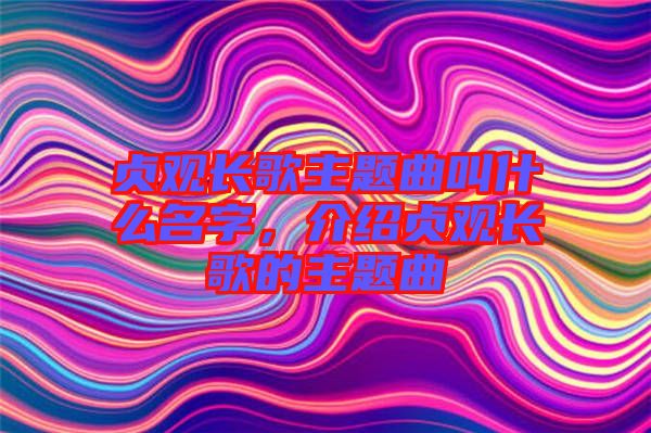 貞觀長(zhǎng)歌主題曲叫什么名字，介紹貞觀長(zhǎng)歌的主題曲